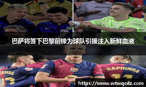 巴萨将签下巴黎前锋为球队引援注入新鲜血液