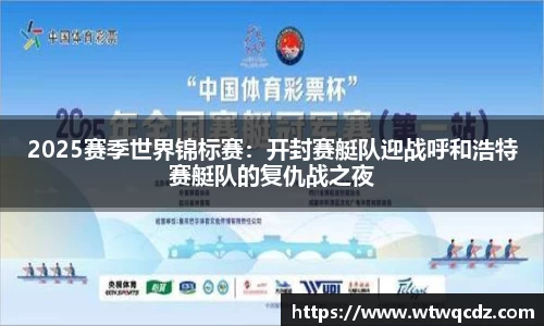 2025赛季世界锦标赛：开封赛艇队迎战呼和浩特赛艇队的复仇战之夜