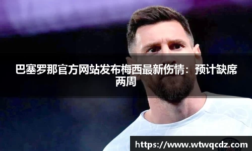 巴塞罗那官方网站发布梅西最新伤情:预计缺席两周